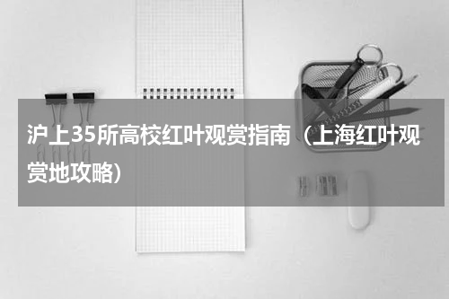 沪上35所高校红叶观赏指南（上海红叶观赏地攻略）