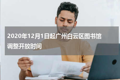 2020年12月1日起广州白云区图书馆调整开放时间