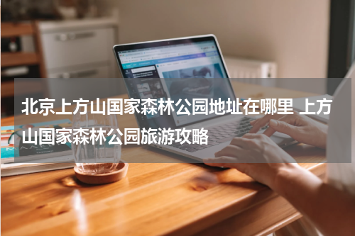 北京上方山国家森林公园地址在哪里 上方山国家森林公园旅游攻略