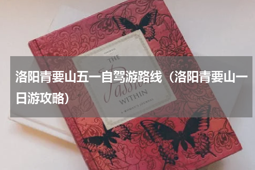 洛阳青要山五一自驾游路线（洛阳青要山一日游攻略）