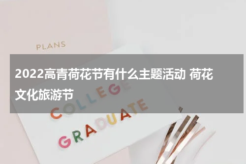 2022高青荷花节有什么主题活动 荷花文化旅游节