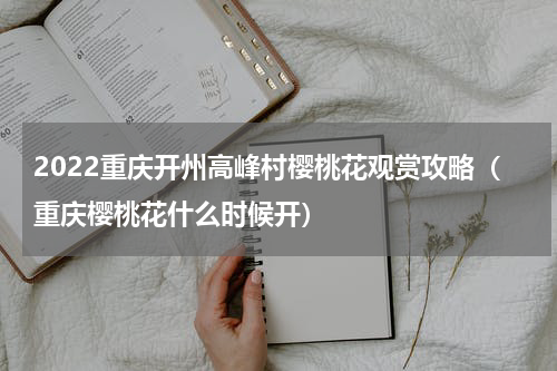 2022重庆开州高峰村樱桃花观赏攻略（重庆樱桃花什么时候开）