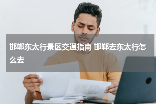 邯郸东太行景区交通指南 邯郸去东太行怎么去
