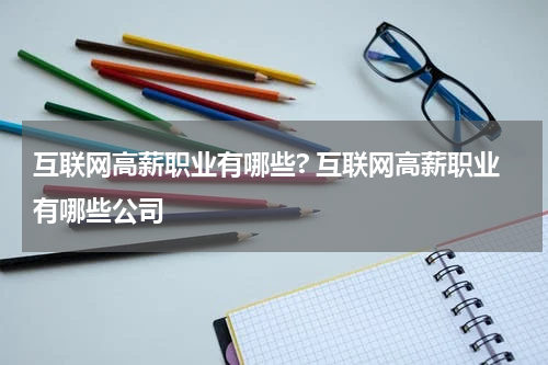 互联网高薪职业有哪些? 互联网高薪职业有哪些公司