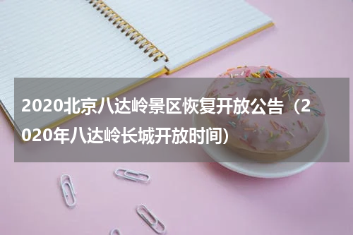 2020北京八达岭景区恢复开放公告（2020年八达岭长城开放时间）