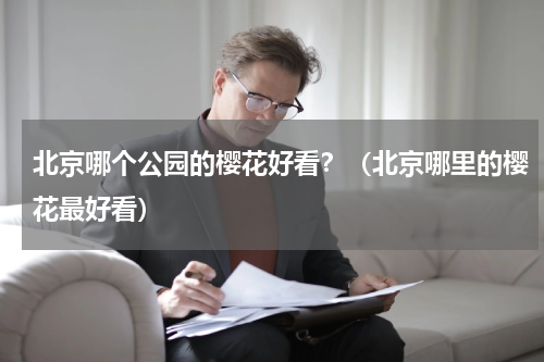 北京哪个公园的樱花好看？（北京哪里的樱花最好看）