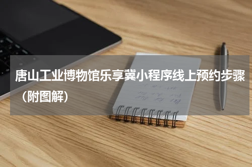 唐山工业博物馆乐享冀小程序线上预约步骤（附图解）