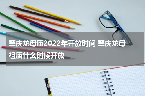 肇庆龙母庙2022年开放时间 肇庆龙母祖庙什么时候开放