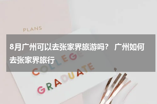 8月广州可以去张家界旅游吗？ 广州如何去张家界旅行