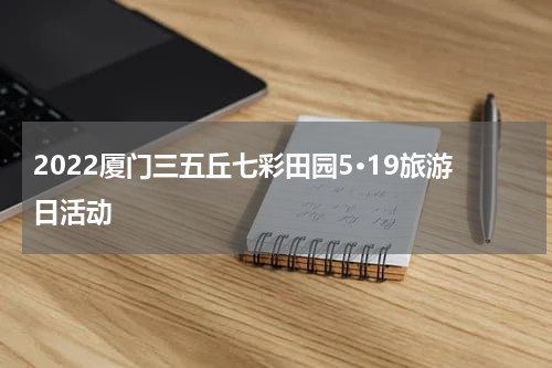 2022厦门三五丘七彩田园5·19旅游日活动