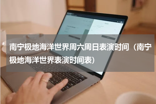 南宁极地海洋世界周六周日表演时间（南宁极地海洋世界表演时间表）