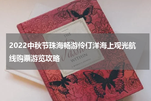2022中秋节珠海畅游伶仃洋海上观光航线购票游览攻略