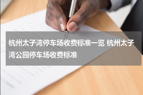 杭州太子湾停车场收费标准一览 杭州太子湾公园停车场收费标准