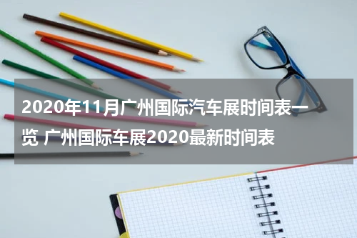 2020年11月广州国际汽车展时间表一览 广州国际车展2020最新时间表