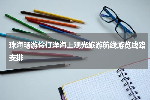 珠海畅游伶仃洋海上观光旅游航线游览线路安排