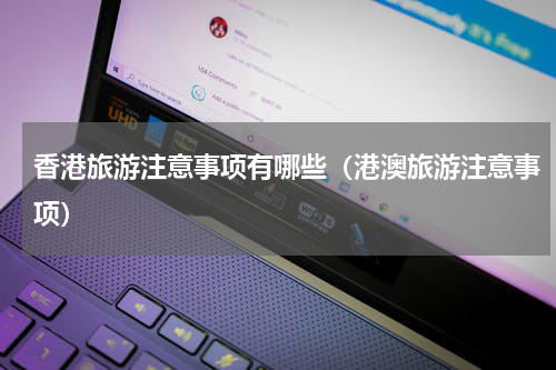 香港旅游注意事项有哪些（港澳旅游注意事项）