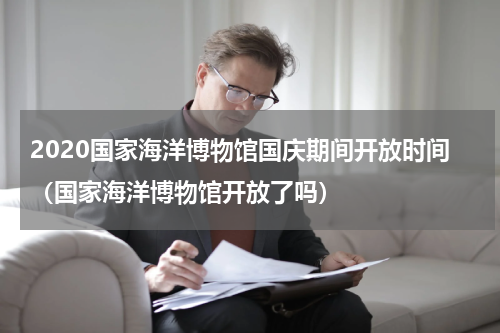 2020国家海洋博物馆国庆期间开放时间（国家海洋博物馆开放了吗）