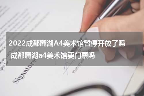 2022成都麓湖A4美术馆暂停开放了吗 成都麓湖a4美术馆要门票吗
