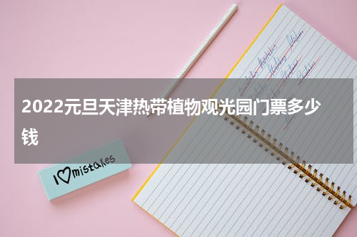2022元旦天津热带植物观光园门票多少钱