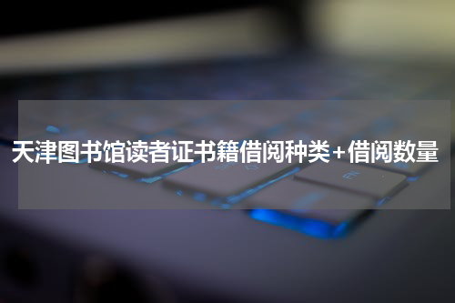 天津图书馆读者证书籍借阅种类+借阅数量