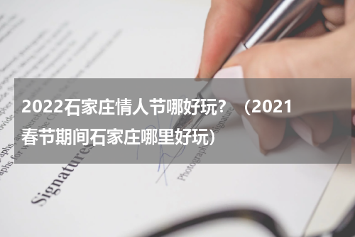 2022石家庄情人节哪好玩？（2021春节期间石家庄哪里好玩）