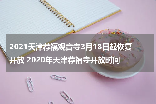2021天津荐福观音寺3月18日起恢复开放 2020年天津荐福寺开放时间