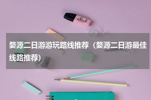 婺源二日游游玩路线推荐（婺源二日游最佳线路推荐）