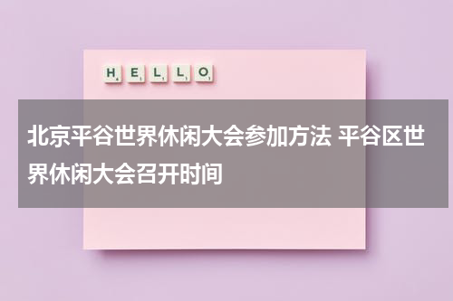 北京平谷世界休闲大会参加方法 平谷区世界休闲大会召开时间