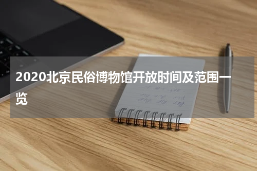 2020北京民俗博物馆开放时间及范围一览