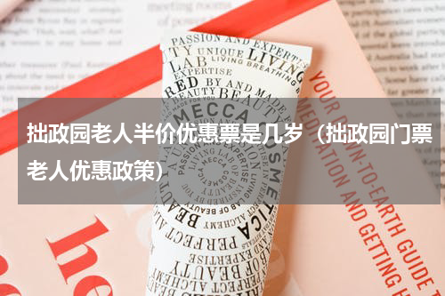 拙政园老人半价优惠票是几岁（拙政园门票老人优惠政策）