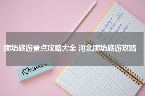 廊坊旅游景点攻略大全 河北廊坊旅游攻略