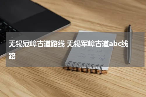 无锡冠嶂古道路线 无锡军嶂古道abc线路