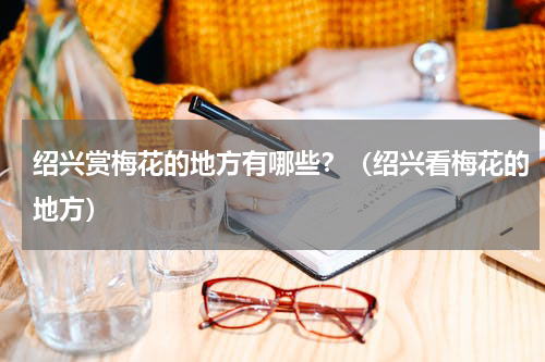 绍兴赏梅花的地方有哪些？（绍兴看梅花的地方）
