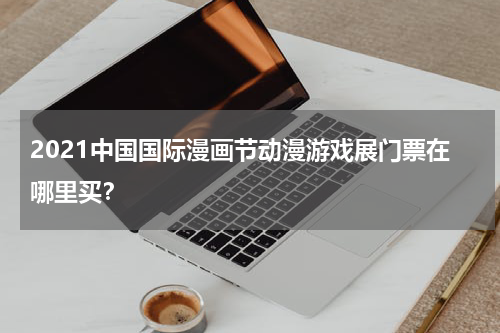 2021中国国际漫画节动漫游戏展门票在哪里买？