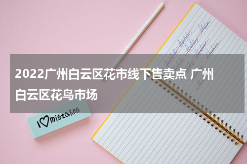 2022广州白云区花市线下售卖点 广州白云区花鸟市场