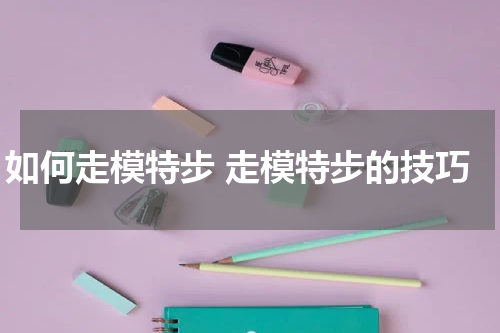 如何走模特步 走模特步的技巧