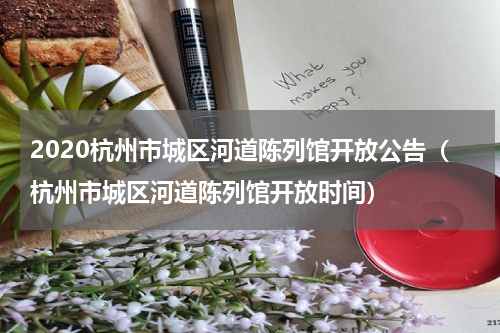 2020杭州市城区河道陈列馆开放公告（杭州市城区河道陈列馆开放时间）