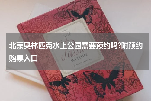 北京奥林匹克水上公园需要预约吗?附预约购票入口