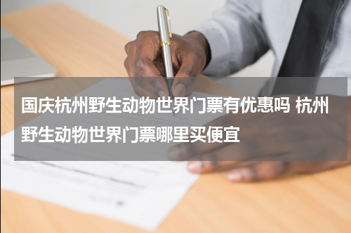 国庆杭州野生动物世界门票有优惠吗 杭州野生动物世界门票哪里买便宜