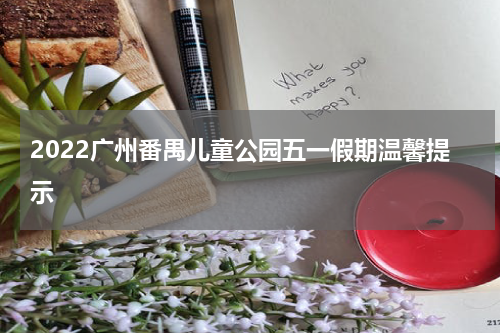 2022广州番禺儿童公园五一假期温馨提示