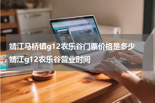 靖江马桥镇g12农乐谷门票价格是多少 靖江g12农乐谷营业时间