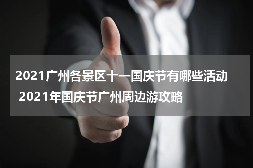 2021广州各景区十一国庆节有哪些活动 2021年国庆节广州周边游攻略
