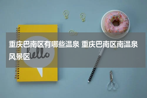 重庆巴南区有哪些温泉 重庆巴南区南温泉风景区