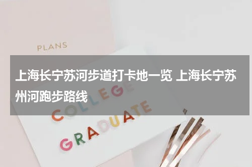上海长宁苏河步道打卡地一览 上海长宁苏州河跑步路线