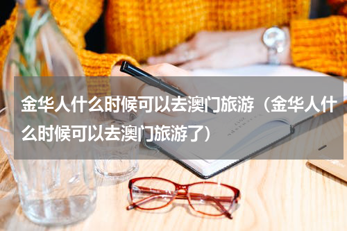 金华人什么时候可以去澳门旅游（金华人什么时候可以去澳门旅游了）