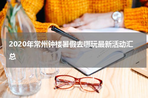 2020年常州钟楼暑假去哪玩最新活动汇总