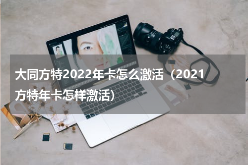 大同方特2022年卡怎么激活（2021方特年卡怎样激活）