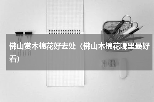 佛山赏木棉花好去处（佛山木棉花哪里最好看）
