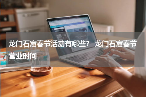 龙门石窟春节活动有哪些？ 龙门石窟春节营业时间