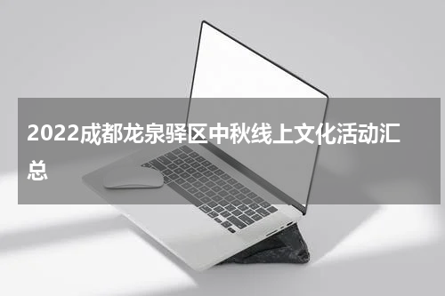 2022成都龙泉驿区中秋线上文化活动汇总